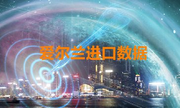 爱尔兰进口数据_提供精准决策人信息