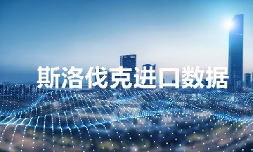 斯洛伐克进口数据_欧盟27国海关数据