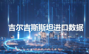 吉尔吉斯斯坦进口数据——开发外贸客户专用