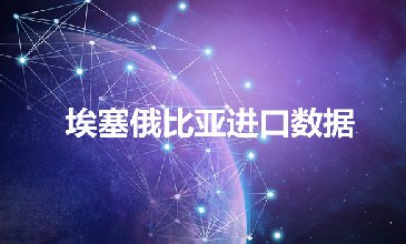 埃塞尔比亚进口数据——外贸开发客户专用
