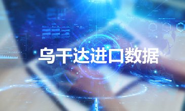 乌干达进口数据_带精准采购商联系方式