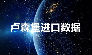 卢森堡海关数据——海关数据查询入口