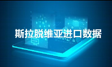 斯拉脱维亚海关数据——海关数据查询入口