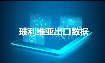 玻利维亚出口数据—腾道海关数据网