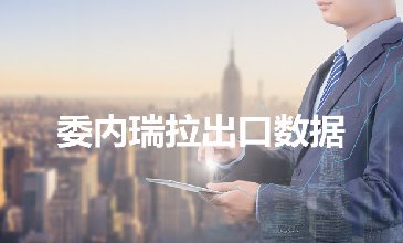 委内瑞拉出口数据—腾道海关数据网