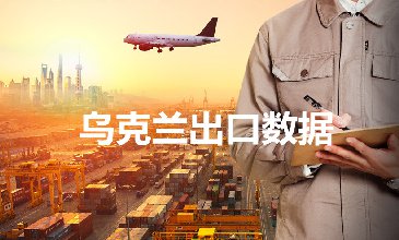 乌克兰出口数据—腾道海关数据网