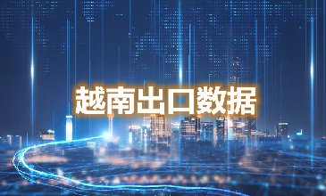 越南出口数据—腾道海关数据网