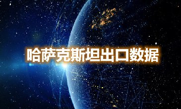 哈萨克斯坦出口数据—腾道海关数据网