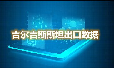 吉尔吉斯斯坦出口数据—腾道海关数据网