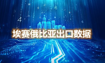 埃赛俄比亚出口数据—腾道海关数据网