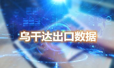 乌干达出口数据—腾道海关数据网