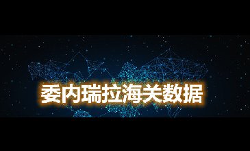 海关数据查询-委内瑞拉海关数据-腾道海关数据