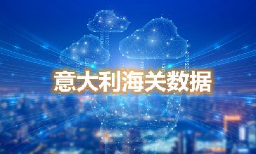 海关数据查询-意大利海关数据-腾道海关数据