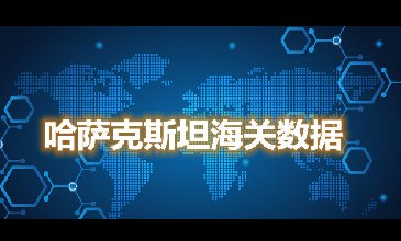 海关数据查询—哈萨克斯坦海关数据-腾道海关数