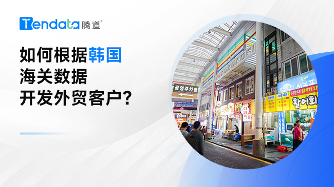 如何根据韩国海关数据开发外贸客户？