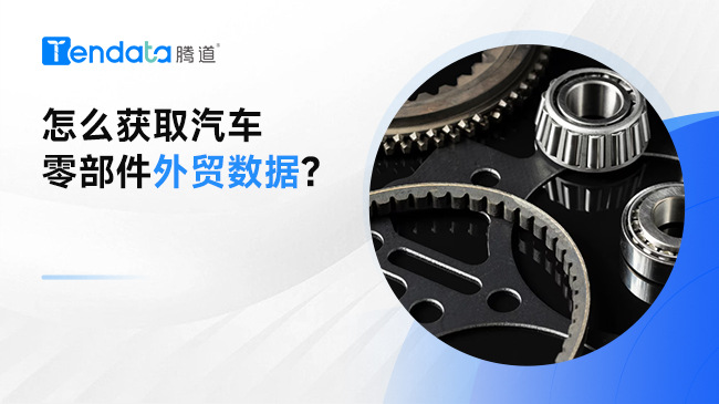 怎么获取汽车零部件外贸数据?