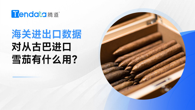 海关进出口数据对从古巴进口雪茄有什么用？