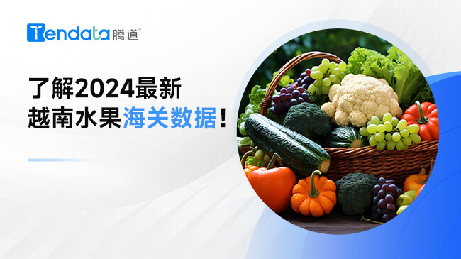 了解2024最新越南水果海关数据！