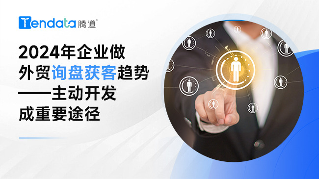 2024年企业做外贸询盘获客趋势——主动开发成重要途径