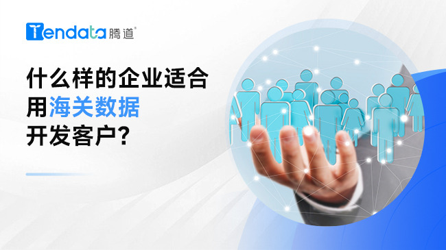 ​什么样的企业适合用海关数据开发客户?