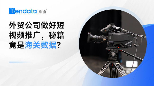 外贸公司做好短视频推广，秘籍竟是海关数据？