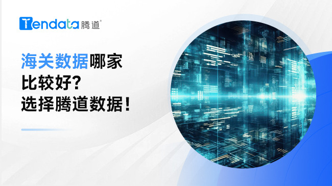 海关数据哪家比较好？选择腾道数据！